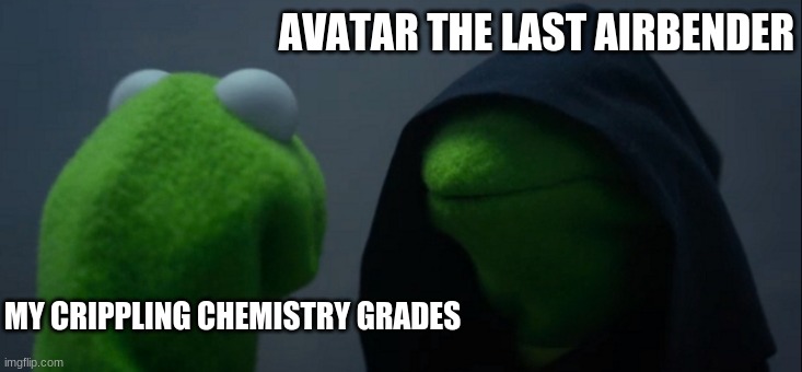 Procratinating is my fourth name | AVATAR THE LAST AIRBENDER; MY CRIPPLING CHEMISTRY GRADES | image tagged in memes,evil kermit,avatar the last airbender | made w/ Imgflip meme maker