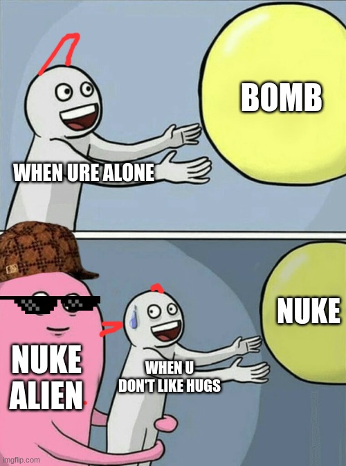Running Away Balloon | BOMB; WHEN URE ALONE; NUKE; NUKE ALIEN; WHEN U DON'T LIKE HUGS | image tagged in memes,running away balloon | made w/ Imgflip meme maker