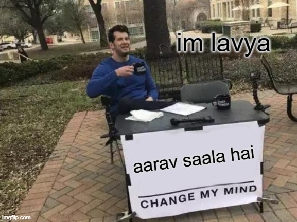 Change My Mind Meme | im lavya; aarav saala hai | image tagged in memes,change my mind | made w/ Imgflip meme maker