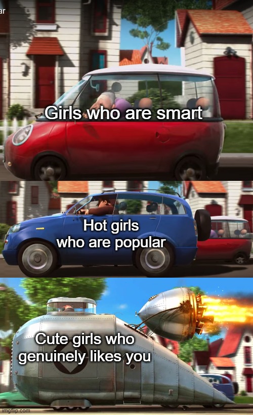 memes | Girls who are smart; Hot girls who are popular; Cute girls who genuinely likes you | image tagged in funny memes | made w/ Imgflip meme maker