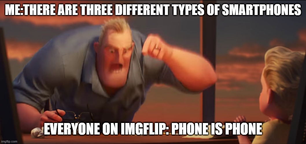 dumb idea why didn't i think abt it earlier?? | ME:THERE ARE THREE DIFFERENT TYPES OF SMARTPHONES; EVERYONE ON IMGFLIP: PHONE IS PHONE | image tagged in math is math,dumb nerd joke,smartphone joke,that no one understands,stop reading the tags | made w/ Imgflip meme maker