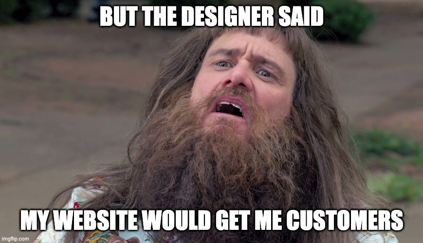 customer nightmare | BUT THE DESIGNER SAID; MY WEBSITE WOULD GET ME CUSTOMERS | image tagged in jim carey | made w/ Imgflip meme maker