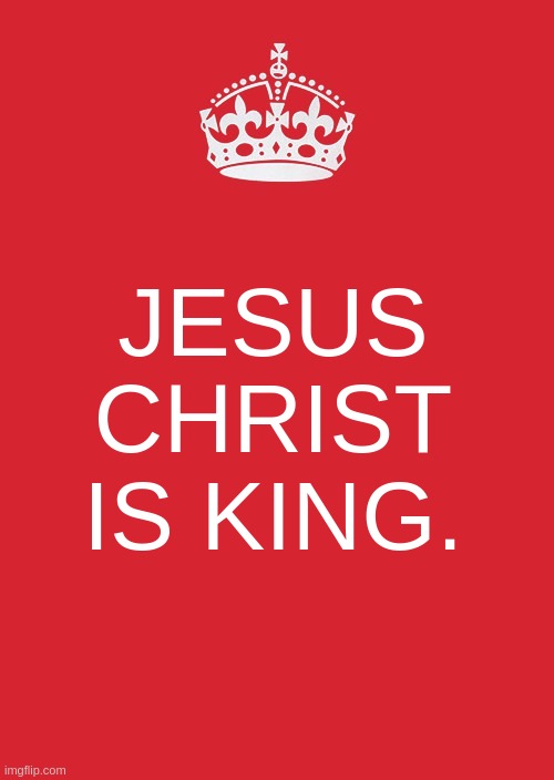 Keep Calm And Carry On Red Meme | JESUS CHRIST IS KING. | image tagged in memes,keep calm and carry on red,parliament,there is no substitute,jesus christ,lion king | made w/ Imgflip meme maker