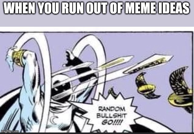 I ran out of ideas ok | WHEN YOU RUN OUT OF MEME IDEAS | image tagged in random bullshit go | made w/ Imgflip meme maker