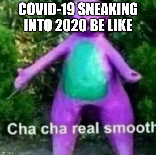 Cha Cha Real Smooth | COVID-19 SNEAKING INTO 2020 BE LIKE | image tagged in cha cha real smooth | made w/ Imgflip meme maker