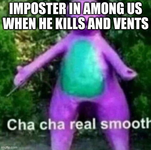 Cha Cha Real Smooth | IMPOSTER IN AMONG US WHEN HE KILLS AND VENTS | image tagged in cha cha real smooth,funny memes,among us | made w/ Imgflip meme maker