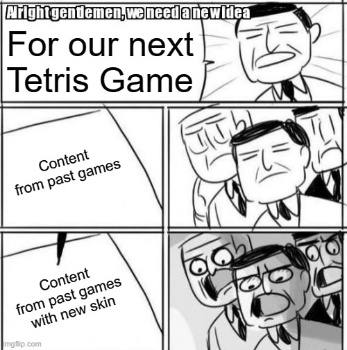 Every freaking game | For our next Tetris Game; Content from past games; Content from past games with new skin | image tagged in memes,alright gentlemen we need a new idea | made w/ Imgflip meme maker