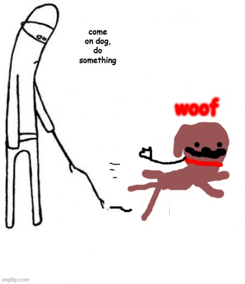 woof | come on dog, do something; woof | image tagged in c'mon do something | made w/ Imgflip meme maker