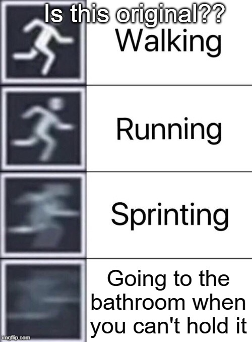 Idk if this is original Lmfao | Is this original?? Going to the bathroom when you can't hold it | image tagged in walking running sprinting | made w/ Imgflip meme maker