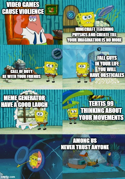 It is true | VIDEO GAMES CAUSE VIOLIENCE; MINECRAFT TEACHING PHYSICS AND CREATE TILL YOUR IMAGINATION IS NO MORE; FALL GUYS IN YOUR LIFE YOU WILL HAVE OBSTICALES; CALL OF DUTY BE WITH YOUR FRIENDS; MEME GENERATOR HAVE A GOOD LAUGH; TERTIS 99 THINKING ABOUT YOUR MOVEMENTS; AMONG US NEVER TRUST ANYONE | image tagged in spongebob diapers meme | made w/ Imgflip meme maker