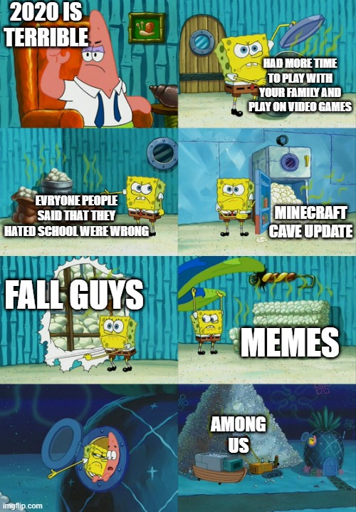 2020 has good things | 2020 IS TERRIBLE; HAD MORE TIME TO PLAY WITH YOUR FAMILY AND PLAY ON VIDEO GAMES; EVRYONE PEOPLE SAID THAT THEY HATED SCHOOL WERE WRONG; MINECRAFT CAVE UPDATE; FALL GUYS; MEMES; AMONG US | image tagged in spongebob diapers meme | made w/ Imgflip meme maker