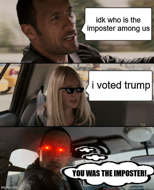 who is the imposter among us? | idk who is the imposter among us; i voted trump; YOU WAS THE IMPOSTER! | image tagged in memes,the rock driving,election 2020,among us,trump,biden | made w/ Imgflip meme maker