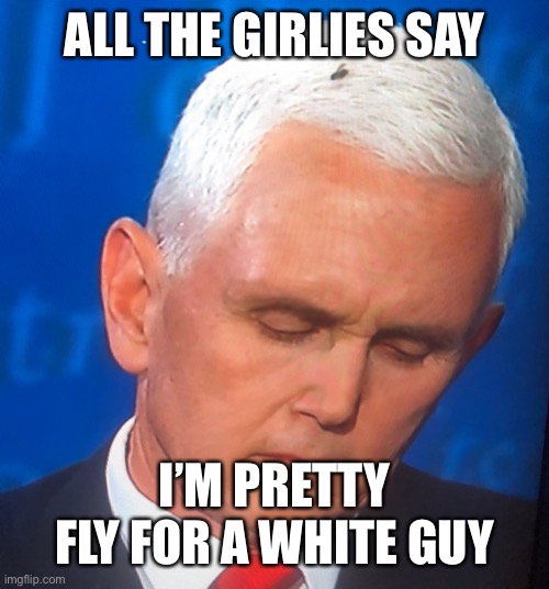 Pence Fly | ALL THE GIRLIES SAY; I’M PRETTY FLY FOR A WHITE GUY | image tagged in pence fly,fly,white,trump,president trump,trump meme | made w/ Imgflip meme maker