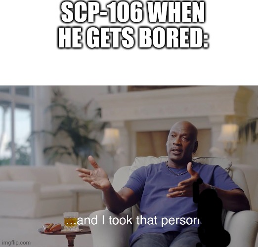 SCP-106 WHEN HE GETS BORED: | image tagged in and i took that personally,scp,scp meme,106,scp-106,scp 106 | made w/ Imgflip meme maker