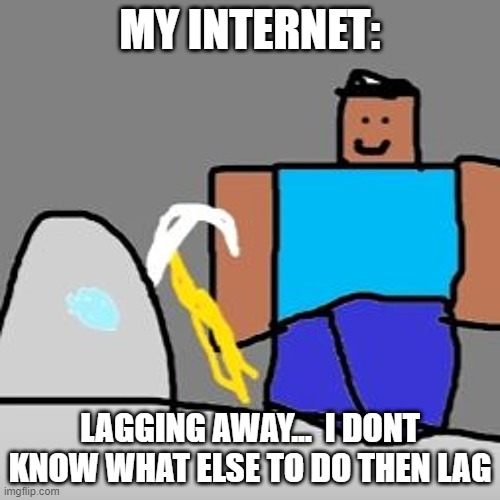 MY INTERNET:; LAGGING AWAY...  I DONT KNOW WHAT ELSE TO DO THEN LAG | image tagged in minecraft | made w/ Imgflip meme maker