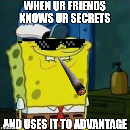 when your friends are bad | WHEN UR FRIENDS KNOWS UR SECRETS; AND USES IT TO ADVANTAGE | image tagged in me and the boys | made w/ Imgflip meme maker