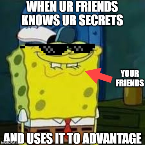 your friends | WHEN UR FRIENDS KNOWS UR SECRETS; YOUR FRIENDS; AND USES IT TO ADVANTAGE | image tagged in me and the boys | made w/ Imgflip meme maker