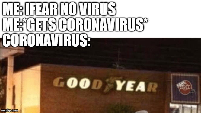 oooooo yeeeeea | ME: IFEAR NO VIRUS
ME:*GETS CORONAVIRUS*
CORONAVIRUS: | image tagged in good stuff | made w/ Imgflip meme maker