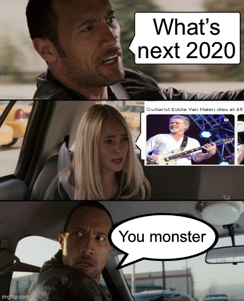 Panama will go on in our hearts. Rest In Peace Eddie Van Halen | What’s next 2020; You monster | image tagged in memes,the rock driving | made w/ Imgflip meme maker