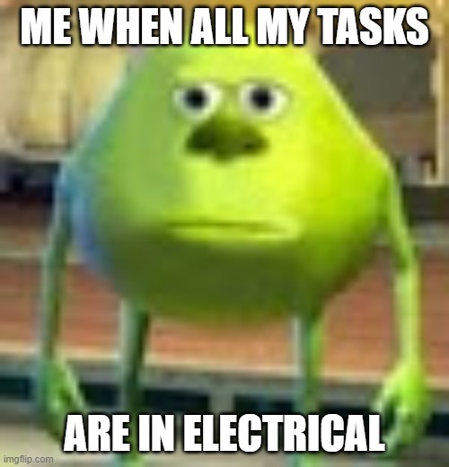 Sully Wazowski | ME WHEN ALL MY TASKS; ARE IN ELECTRICAL | image tagged in sully wazowski | made w/ Imgflip meme maker