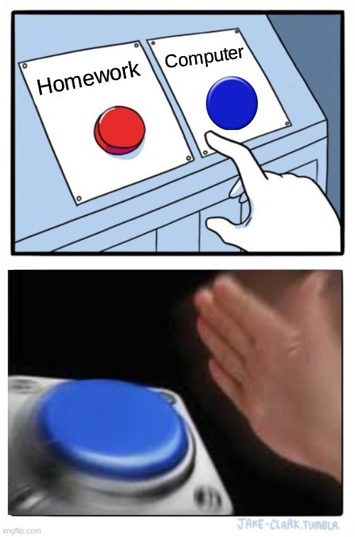 Two Buttons Meme | Computer; Homework | image tagged in memes,two buttons | made w/ Imgflip meme maker