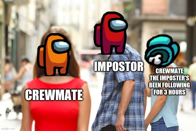 Distracted Boyfriend | IMPOSTOR; CREWMATE THE IMPOSTER'S BEEN FOLLOWING FOR 3 HOURS; CREWMATE | image tagged in memes,distracted boyfriend | made w/ Imgflip meme maker