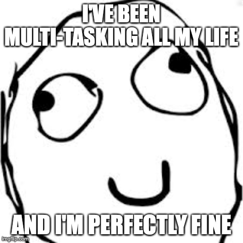 Derp | I'VE BEEN MULTI-TASKING ALL MY LIFE; AND I'M PERFECTLY FINE | image tagged in memes,derp | made w/ Imgflip meme maker