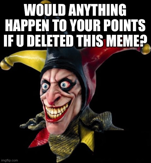 Just Wondering? | WOULD ANYTHING HAPPEN TO YOUR POINTS IF U DELETED THIS MEME? | image tagged in jester clown man,anyone,anybody | made w/ Imgflip meme maker