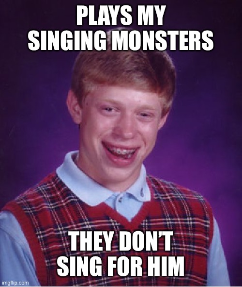 Bad Luck Brian Meme | PLAYS MY SINGING MONSTERS; THEY DON’T SING FOR HIM | image tagged in memes,bad luck brian,my singing monsters | made w/ Imgflip meme maker