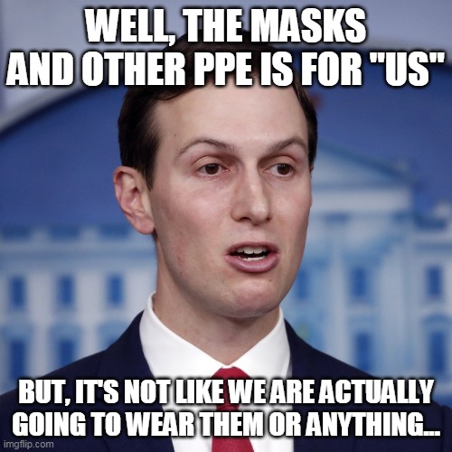 "us as opposed to "you" | WELL, THE MASKS AND OTHER PPE IS FOR "US"; BUT, IT'S NOT LIKE WE ARE ACTUALLY GOING TO WEAR THEM OR ANYTHING... | image tagged in jared kushner | made w/ Imgflip meme maker