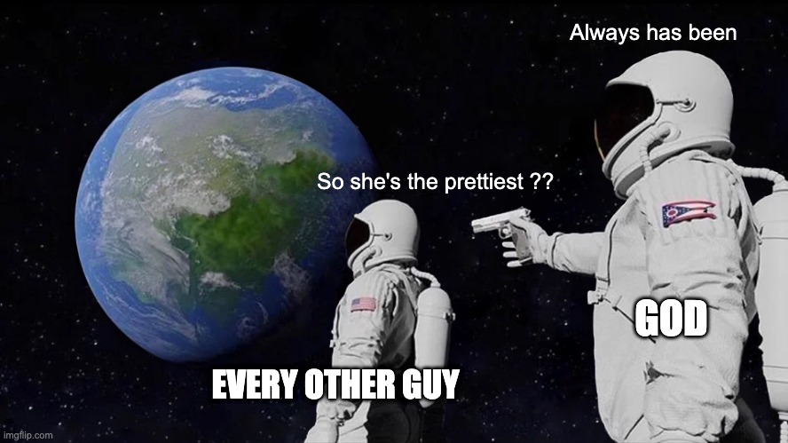 Guy flirts | Always has been; So she's the prettiest ?? GOD; EVERY OTHER GUY | image tagged in memes,always has been | made w/ Imgflip meme maker