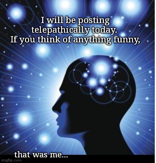 Posting telepathically | I will be posting telepathically today. 
If you think of anything funny, that was me... | image tagged in post,mind control | made w/ Imgflip meme maker