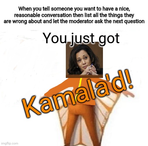 When you tell someone you want to have a nice, reasonable conversation then list all the things they are wrong about and let the moderator ask the next question; You just got; Kamala'd! | image tagged in you just got vectored blank,kamala harris,biden 2020,politics,vp debate | made w/ Imgflip meme maker