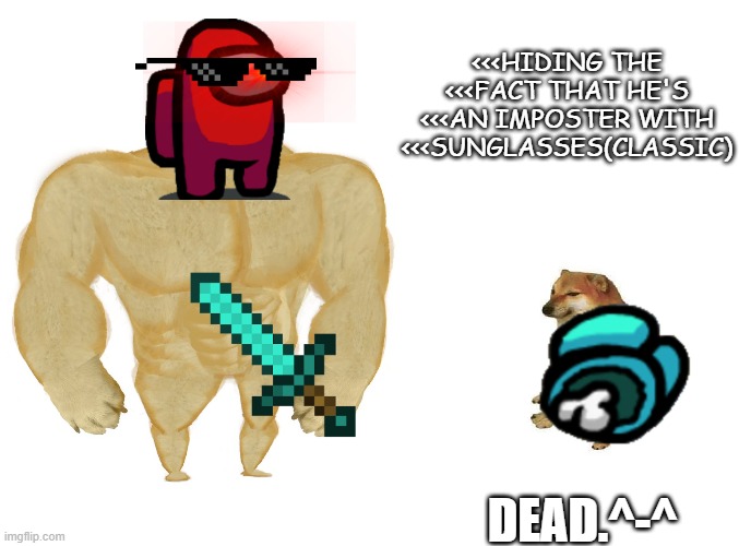 Big dog small dog | <<<HIDING THE <<<FACT THAT HE'S <<<AN IMPOSTER WITH <<<SUNGLASSES(CLASSIC); DEAD.^-^ | image tagged in big dog small dog | made w/ Imgflip meme maker