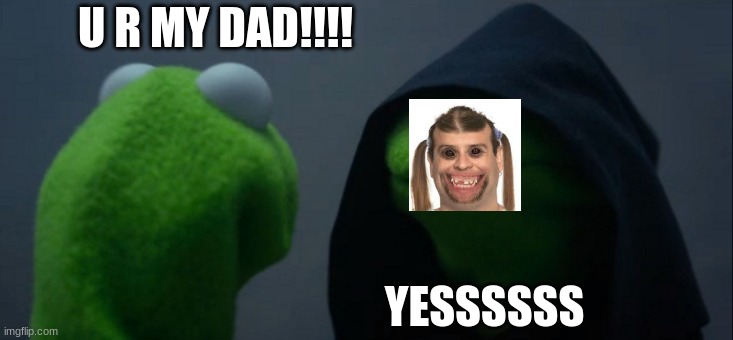 Evil Kermit Meme | U R MY DAD!!!! YESSSSSS | image tagged in memes,evil kermit | made w/ Imgflip meme maker