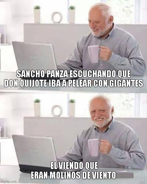 Hide the Pain Harold Meme | SANCHO PANZA ESCUCHANDO QUE DON QUIJOTE IBA A PELEAR CON GIGANTES; EL VIENDO QUE ERAN MOLINOS DE VIENTO | image tagged in memes,hide the pain harold | made w/ Imgflip meme maker