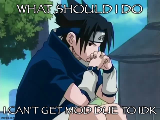 Sasuke thinking | WHAT SHOULD I DO; I CAN'T GET MOD DUE TO IDK | image tagged in sasuke thinking | made w/ Imgflip meme maker