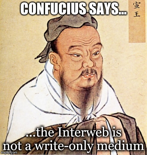 Interweb is not a write-only medium | CONFUCIUS SAYS... ...the Interweb is not a write-only medium | image tagged in confucius says | made w/ Imgflip meme maker