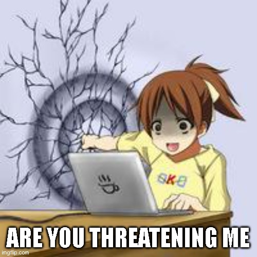 Anime wall punch | ARE YOU THREATENING ME | image tagged in anime wall punch | made w/ Imgflip meme maker