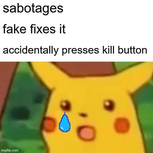 Surprised Pikachu Meme | sabotages; fake fixes it; accidentally presses kill button | image tagged in memes,surprised pikachu | made w/ Imgflip meme maker
