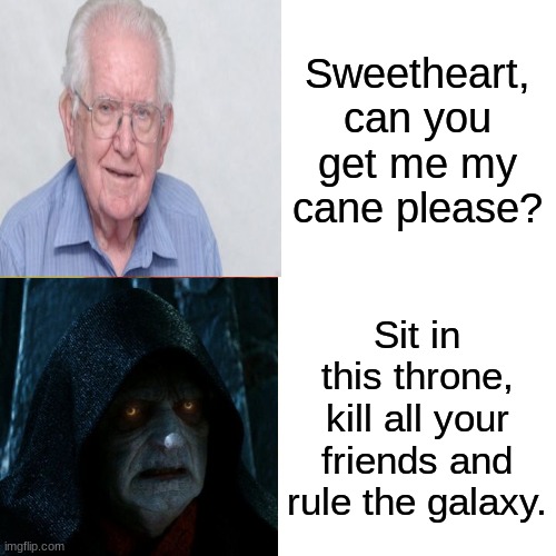 Sweetheart, can you get me my cane please? Sit in this throne, kill all your friends and rule the galaxy. | image tagged in star wars | made w/ Imgflip meme maker