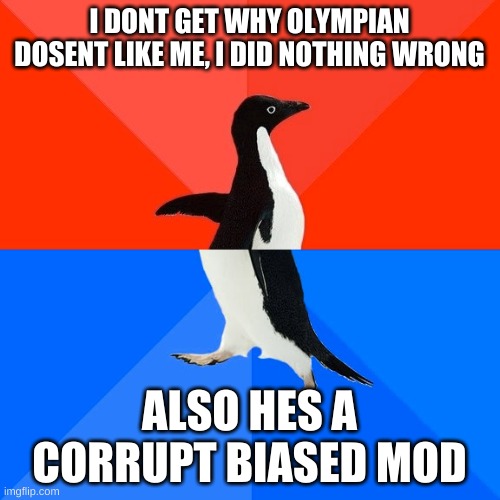 Socially Awesome Awkward Penguin Meme | I DONT GET WHY OLYMPIAN DOSENT LIKE ME, I DID NOTHING WRONG ALSO HES A CORRUPT BIASED MOD | image tagged in memes,socially awesome awkward penguin | made w/ Imgflip meme maker