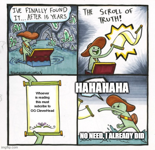 The Scroll Of Truth Meme | HAHAHAHA; Whoever is reading this must subcribe to OG CleverHead; NO NEED, I ALREADY DID | image tagged in memes,the scroll of truth | made w/ Imgflip meme maker