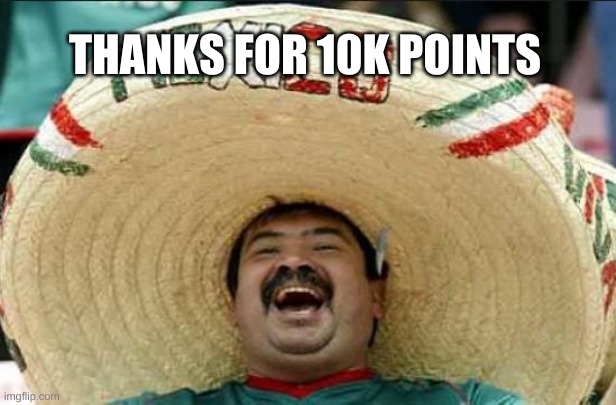 mexican word of the day | THANKS FOR 10K POINTS | image tagged in mexican word of the day | made w/ Imgflip meme maker