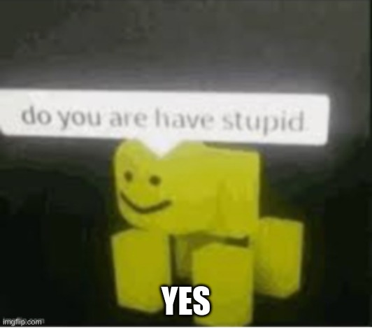yes i am | YES | image tagged in why | made w/ Imgflip meme maker