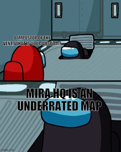 impostor of the vent | O IMPOSTOR OF THE VENT, WHAT IS YOUR WISDOM? MIRA HQ IS AN UNDERRATED MAP | image tagged in impostor of the vent | made w/ Imgflip meme maker