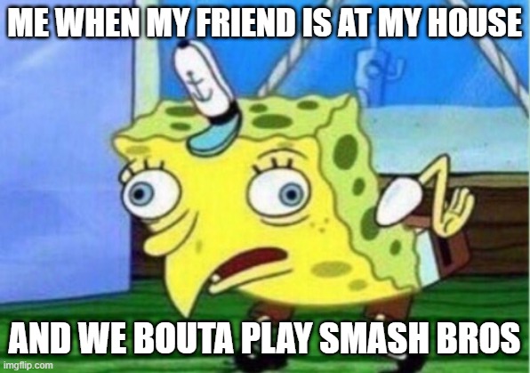 Facts | ME WHEN MY FRIEND IS AT MY HOUSE; AND WE BOUTA PLAY SMASH BROS | image tagged in memes,mocking spongebob | made w/ Imgflip meme maker