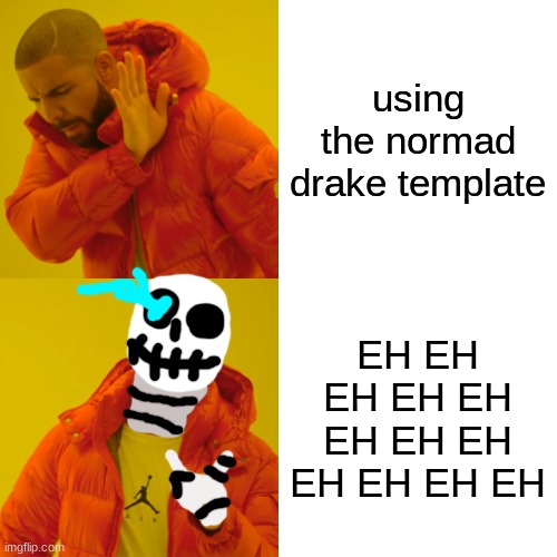 only undertale fans will get this... | using the normad drake template; EH EH EH EH EH EH EH EH EH EH EH EH | image tagged in memes,sans | made w/ Imgflip meme maker
