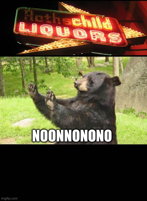 big die | NOONNONONO | image tagged in how about no bear,oh god why,memes,funny | made w/ Imgflip meme maker