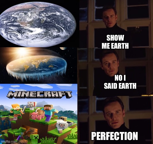 Earth perfection | SHOW ME EARTH; NO I SAID EARTH; PERFECTION | image tagged in perfection | made w/ Imgflip meme maker